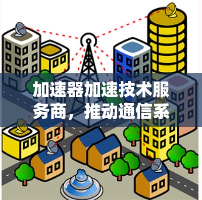 加速器加速技术服务商，推动通信系统性能的无限提升