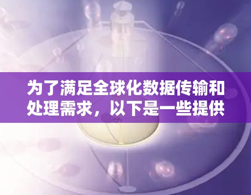 为了满足全球化数据传输和处理需求，以下是一些提供加速器全球连接服务的知名公司和平台，每个都有其独特的优势和适用场景