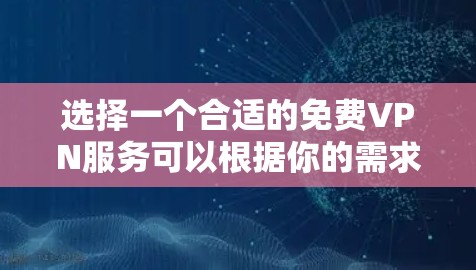 选择一个合适的免费VPN服务可以根据你的需求和预期使用场景来决定。以下是根据不同需求的推荐