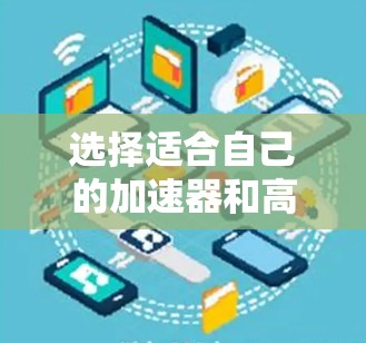 选择适合自己的加速器和高速VPN需要综合考虑多个因素，以下是一个有条理的选择指南