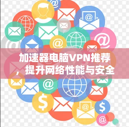 加速器电脑VPN推荐，提升网络性能与安全性
