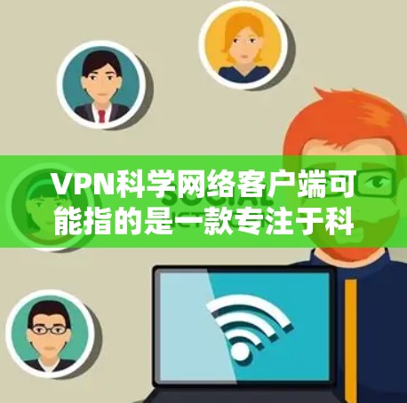 VPN科学网络客户端可能指的是一款专注于科学计算和高性能网络的VPN解决方案。如果你遇到与该客户端相关的问题，可以按照以下步骤进行排查和解决