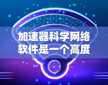 加速器科学网络软件是一个高度复杂的领域，涉及多个科学领域和技术要求。以下是对该软件的全面总结