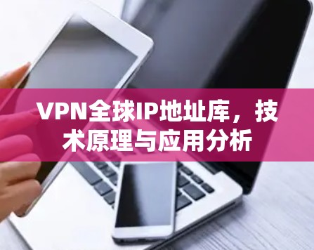 VPN全球IP地址库，技术原理与应用分析
