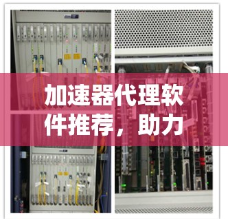 加速器代理软件推荐，助力通信系统性能提升