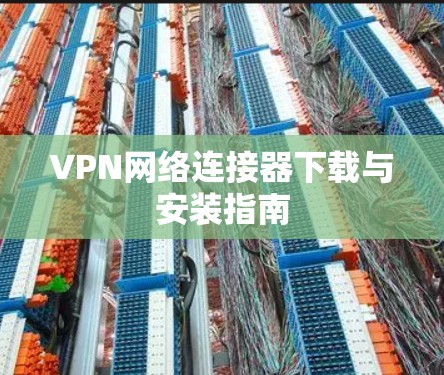 VPN网络连接器下载与安装指南