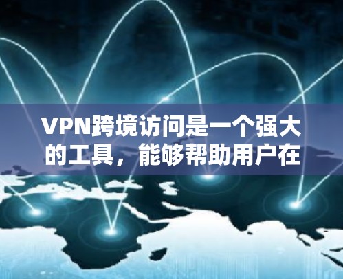 VPN跨境访问是一个强大的工具，能够帮助用户在安全和隐私方面做到更好。以下是对VPN跨境访问的详细总结，帮助您更好地理解和使用