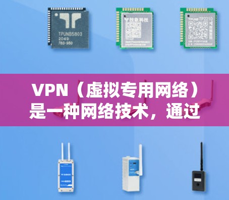 VPN（虚拟专用网络）是一种网络技术，通过加密数据加密，允许用户在公共网络上建立安全的连接，保护隐私和数据安全。以下是关于VPN快速网络访问的一些关键信息