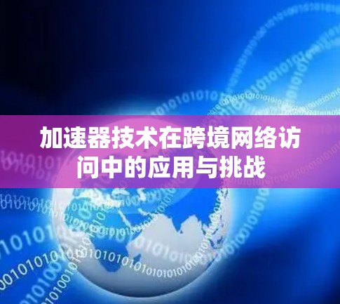 加速器技术在跨境网络访问中的应用与挑战