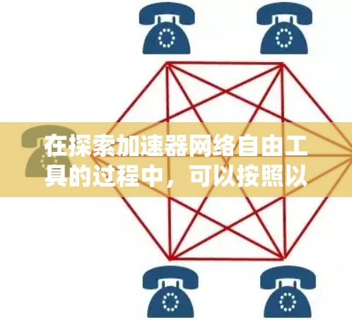 在探索加速器网络自由工具的过程中，可以按照以下步骤系统地学习和应用这些工具