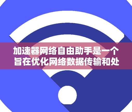 加速器网络自由助手是一个旨在优化网络数据传输和处理的工具，专为开发者设计，提供高效的加速功能和灵活的自定义选项。以下是对加速器网络自由助手的详细分析