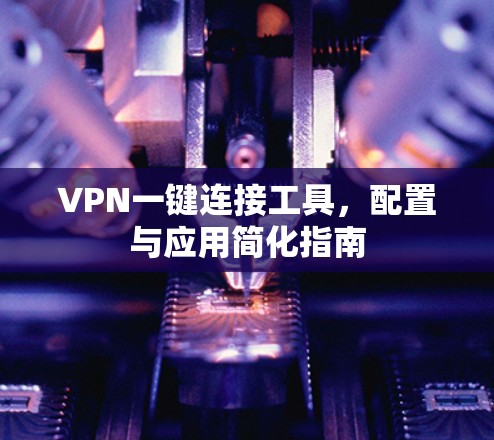 VPN一键连接工具，配置与应用简化指南