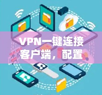 VPN一键连接客户端，配置与优化指南