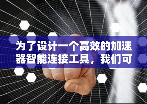 为了设计一个高效的加速器智能连接工具，我们可以按照以下步骤进行