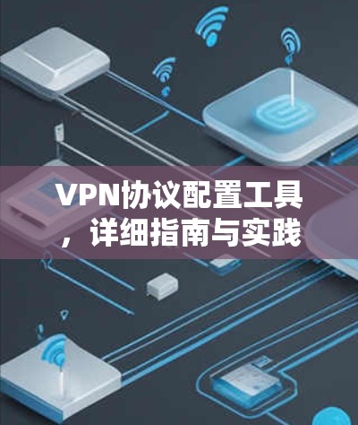 VPN协议配置工具，详细指南与实践