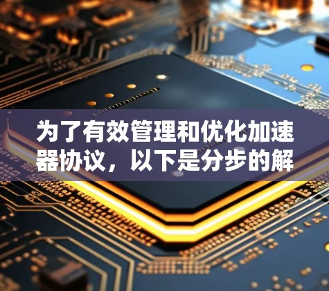 为了有效管理和优化加速器协议，以下是分步的解决方案