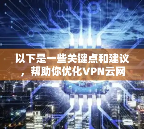 以下是一些关键点和建议，帮助你优化VPN云网络