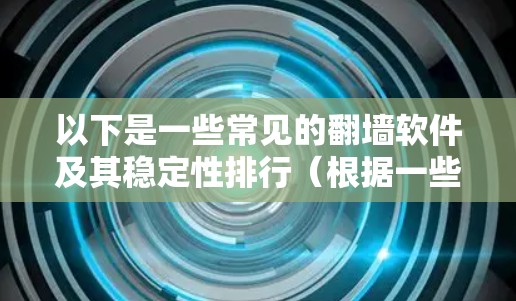 以下是一些常见的翻墙软件及其稳定性排行（根据一些技术评测和用户反馈）