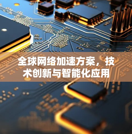 全球网络加速方案，技术创新与智能化应用
