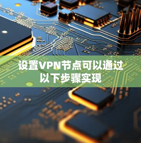 设置VPN节点可以通过以下步骤实现