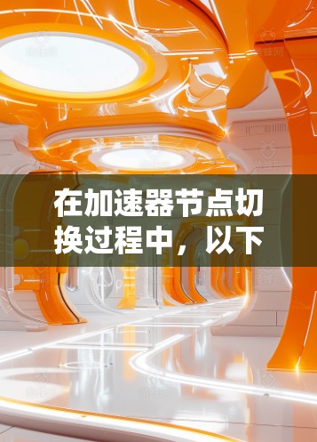 在加速器节点切换过程中，以下是一些可能的方法和步骤，具体方法取决于你的场景和需求