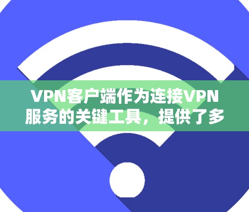 VPN客户端作为连接VPN服务的关键工具，提供了多种功能以确保用户的网络安全和隐私。以下是其主要功能的详细介绍