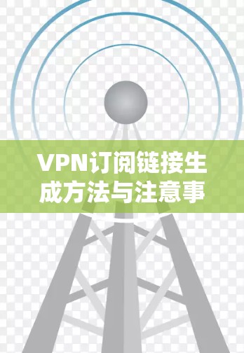 VPN订阅链接生成方法与注意事项