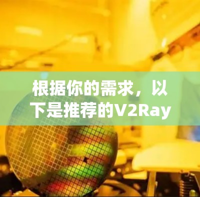 根据你的需求，以下是推荐的V2Ray客户端