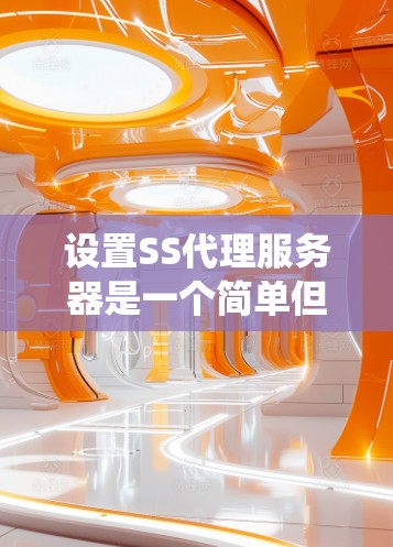 设置SS代理服务器是一个简单但有效的方法来绕过网络限制。以下是分步骤的指南，帮助您轻松配置并使用Shadowsocks（SS）代理