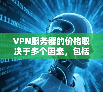 VPN服务器的价格取决于多个因素，包括服务器的功能、配置、位置以及提供的服务类型。以下是一些常见的价格范围和因素