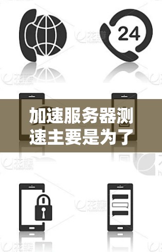 加速服务器测速主要是为了评估服务器的性能、连接速度和响应时间，以确保其能够满足应用需求和用户体验。以下是一些常用的方法和工具，可以帮助你进行服务器测速