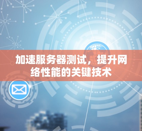 加速服务器测试，提升网络性能的关键技术