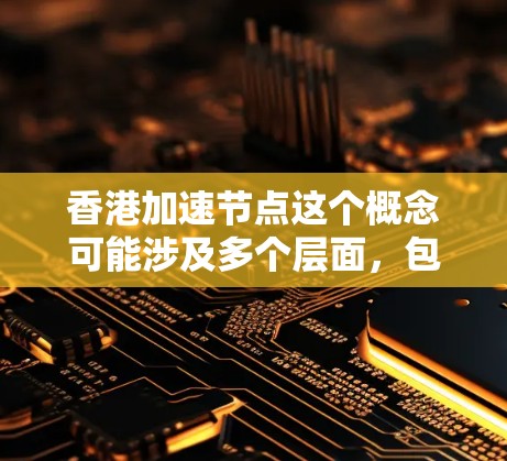 香港加速节点这个概念可能涉及多个层面，包括经济、科技、社会治理等方面的发展。以下是一些可能的解释和分析