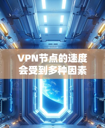 VPN节点的速度会受到多种因素的影响，包括但不限于服务器的位置、网络带宽、网络质量、负载情况以及VPN协议等。以下是一些影响VPN节点速度的主要因素和建议