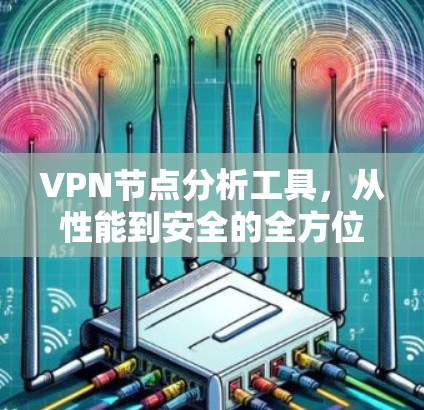 VPN节点分析工具，从性能到安全的全方位监测