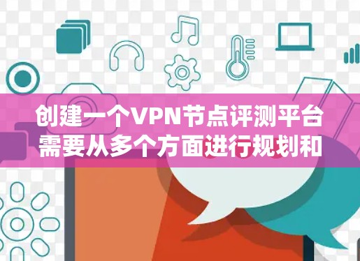 创建一个VPN节点评测平台需要从多个方面进行规划和设计，确保平台的全面性和可靠性。以下是一个详细的规划步骤，帮助您系统地构建和维护该平台