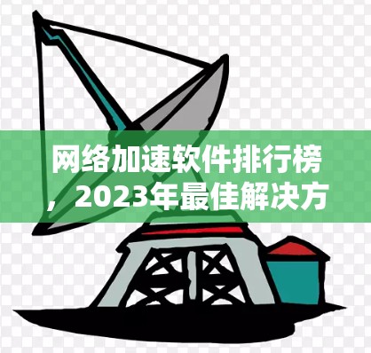 网络加速软件排行榜，2023年最佳解决方案评测