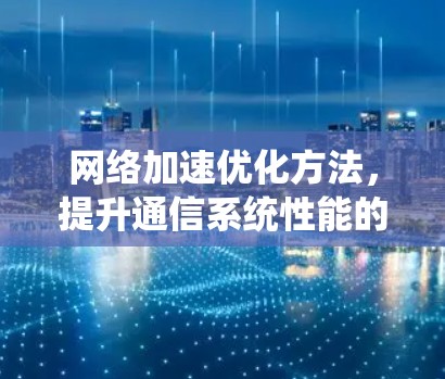 网络加速优化方法，提升通信系统性能的关键策略