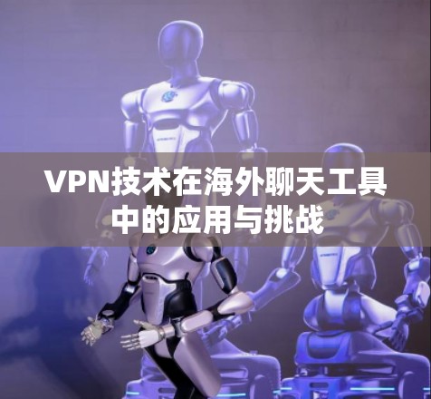 VPN技术在海外聊天工具中的应用与挑战