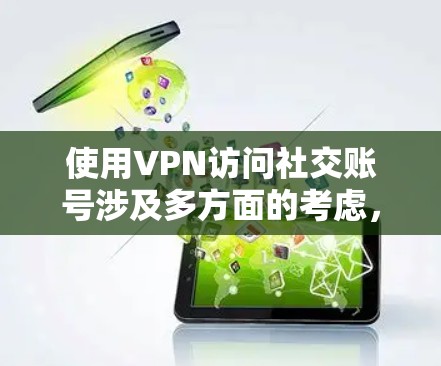 使用VPN访问社交账号涉及多方面的考虑，以下是对此问题的详细分析和总结