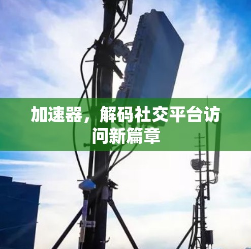 加速器，解码社交平台访问新篇章