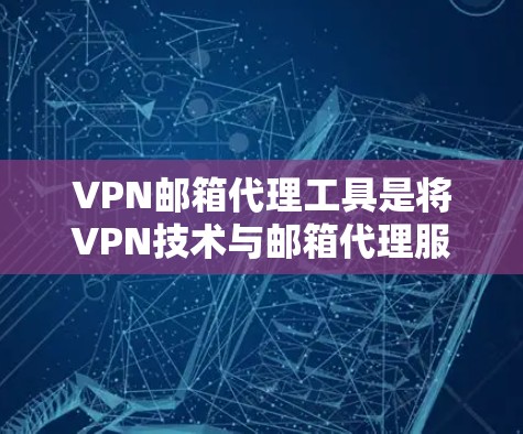 VPN邮箱代理工具是将VPN技术与邮箱代理服务结合的工具，旨在为用户提供更高水平的隐私保护和安全性。以下是一些常见的VPN邮箱代理工具，供您参考