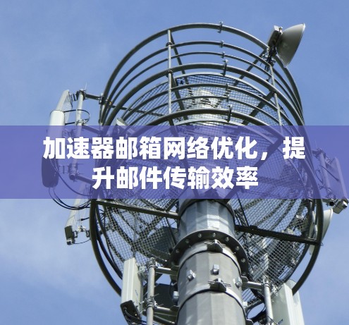 加速器邮箱网络优化，提升邮件传输效率