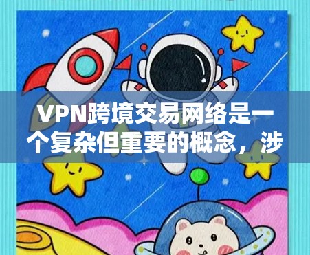 VPN跨境交易网络是一个复杂但重要的概念，涉及跨国数据传输和安全的技术手段。以下是对该概念的分步解释