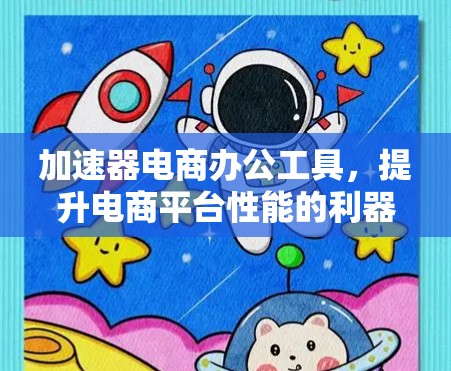 加速器电商办公工具，提升电商平台性能的利器