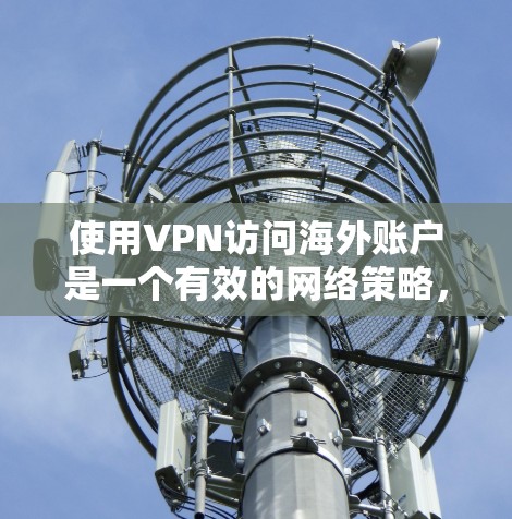使用VPN访问海外账户是一个有效的网络策略，适用于需要跨地区访问资源或保护隐私的用户。以下是分步指南，帮助您顺利完成VPN海外账户访问