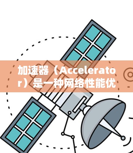 加速器（Accelerator）是一种网络性能优化工具，通常用于加快数据访问速度、减少延迟和提高吞吐量。对于海外账户访问，尤其是在跨国数据中心或云服务中，使用加速器可以显著提升性能