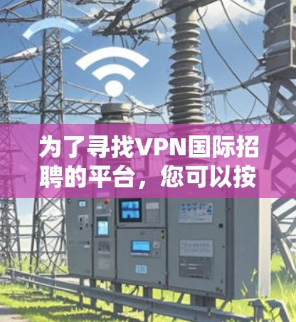 为了寻找VPN国际招聘的平台，您可以按照以下步骤进行