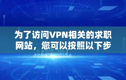 为了访问VPN相关的求职网站，您可以按照以下步骤进行