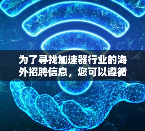 为了寻找加速器行业的海外招聘信息，您可以遵循以下步骤